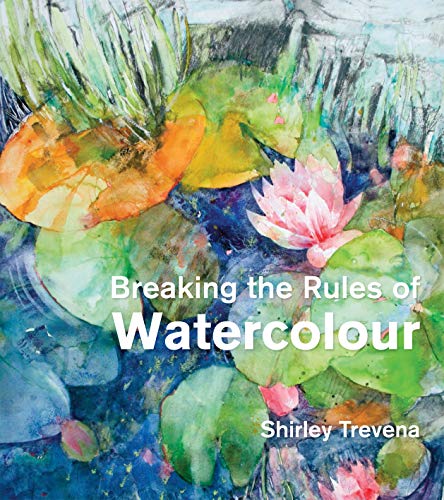 Breaking the Rules of Watercolour: Painting...